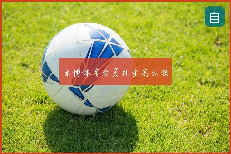 乐博体育会员礼金怎么领