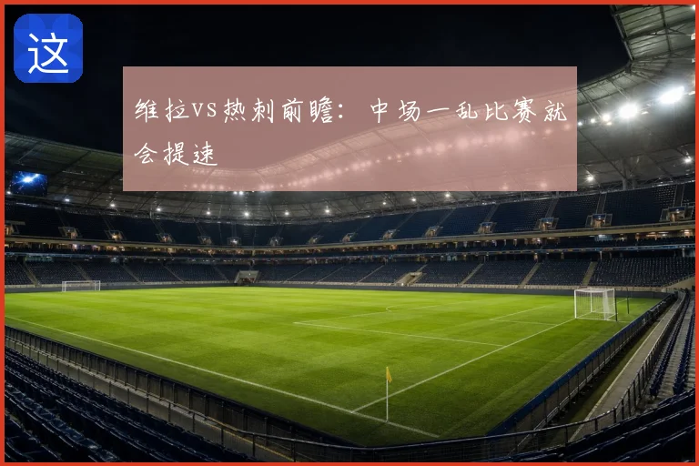 维拉vs热刺前瞻：中场一乱比赛就会提速