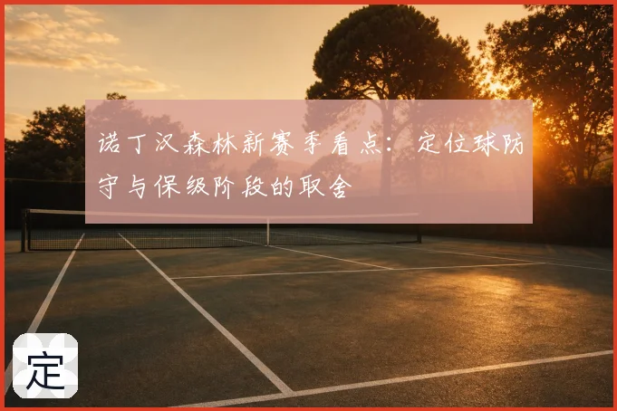 诺丁汉森林新赛季看点:定位球防守与保级阶段的取舍