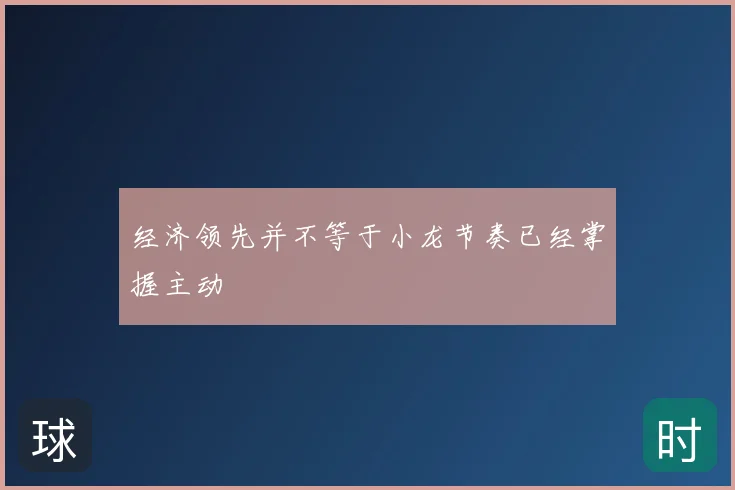 经济领先并不等于小龙节奏已经掌握主动
