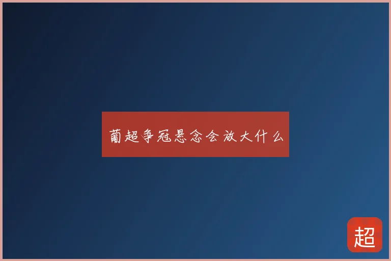 葡超争冠悬念会放大什么