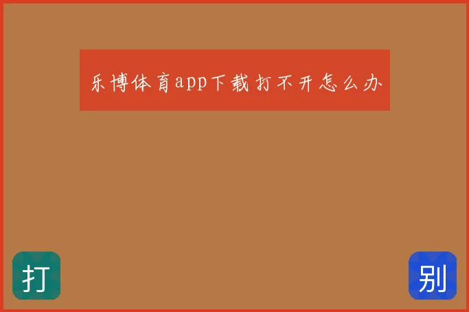 乐博体育app下载打不开怎么办