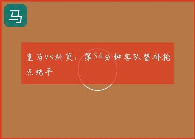 皇马vs科莫，第54分钟客队替补抢点绝平
