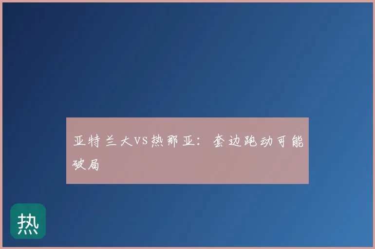 亚特兰大vs热那亚：套边跑动可能破局