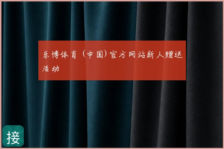 乐博体育 (中国)官方网站新人赠送活动