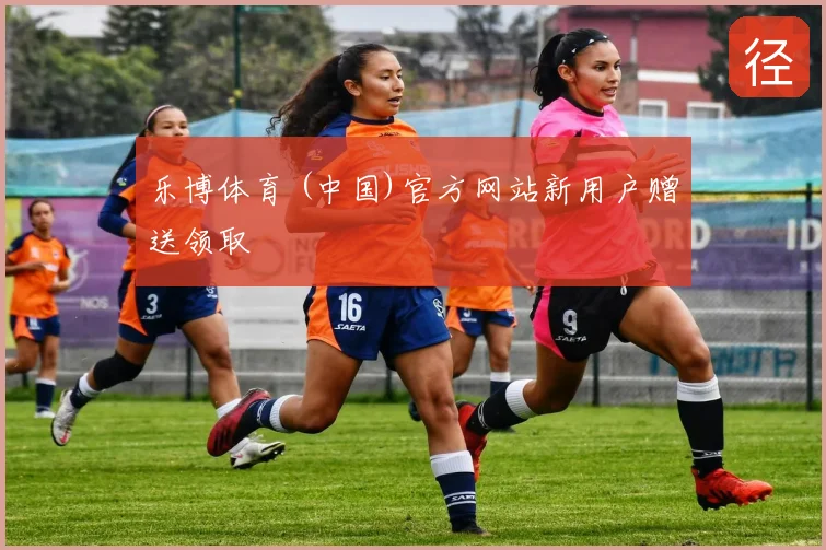 乐博体育 (中国)官方网站新用户赠送领取