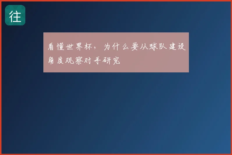 看懂世界杯,为什么要从球队建设角度观察对手研究