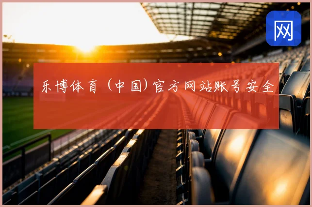 乐博体育 (中国)官方网站账号安全