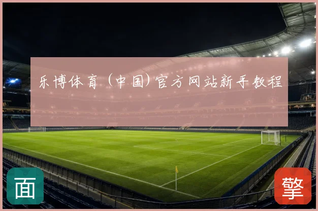 乐博体育 (中国)官方网站新手教程