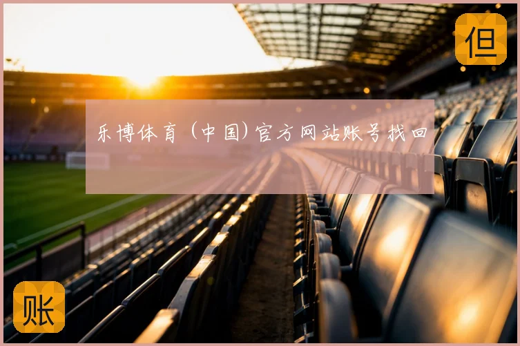 乐博体育 (中国)官方网站账号找回