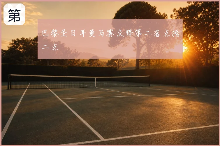 巴黎圣日耳曼马赛交锋第二落点抢二点
